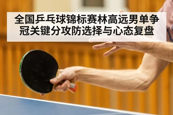 全国乒乓球锦标赛林高远男单争冠关键分攻防选择与心态复盘 - PG