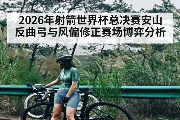 2026年射箭世界杯总决赛安山反曲弓与风偏修正赛场博弈分析 | PG